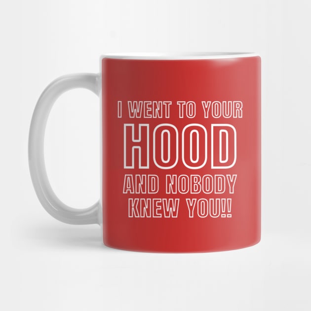 I WENT TO YOUR HOOD AND NOBODY KNEW YOU!! by Philosophy Shirts